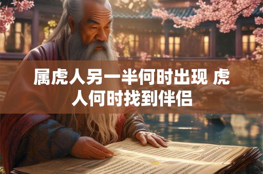 属虎人另一半何时出现 虎人何时找到伴侣
