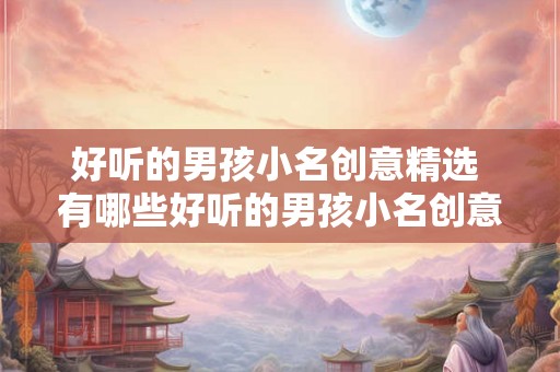 好听的男孩小名创意精选 有哪些好听的男孩小名创意精选