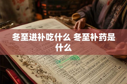 冬至进补吃什么 冬至补药是什么
