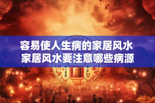 容易使人生病的家居风水 家居风水要注意哪些病源 容易使人生病的家居风水 家居风水要注意哪些病源