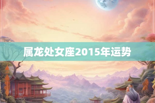 属龙处女座2015年运势