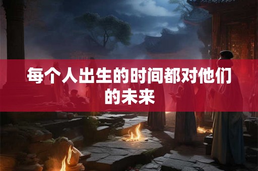 每个人出生的时间都对他们的未来