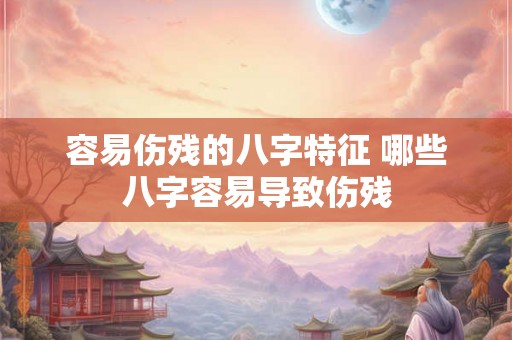 容易伤残的八字特征 哪些八字容易导致伤残