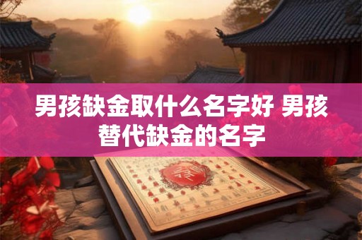 男孩缺金取什么名字好 男孩替代缺金的名字