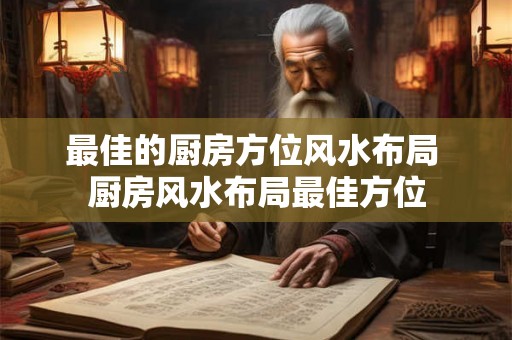 最佳的厨房方位风水布局 厨房风水布局最佳方位