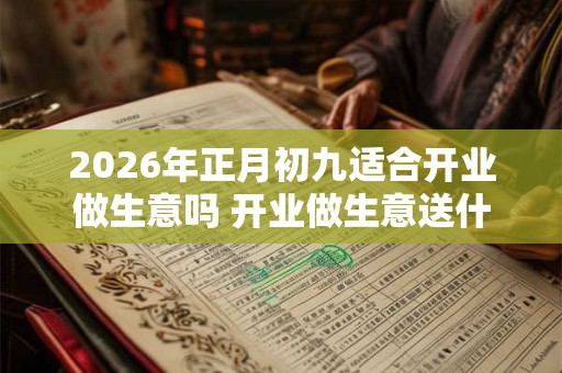 2026年正月初九适合开业做生意吗 开业做生意送什么花