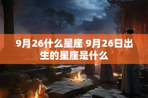 9月26什么星座 9月26日出生的星座是什么