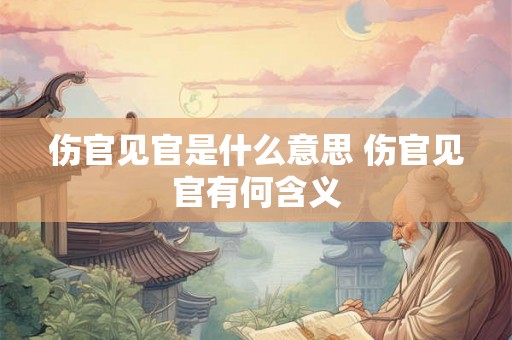伤官见官是什么意思 伤官见官有何含义