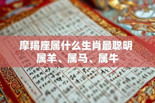 摩羯座属什么生肖最聪明 属羊、属马、属牛