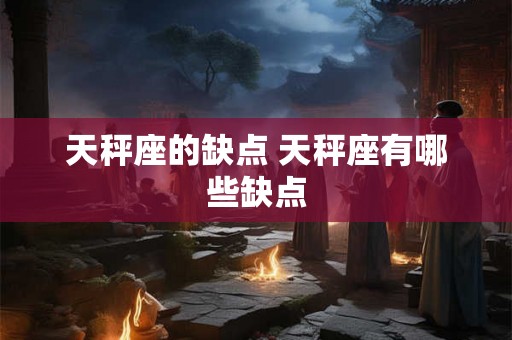 天秤座的缺点 天秤座有哪些缺点