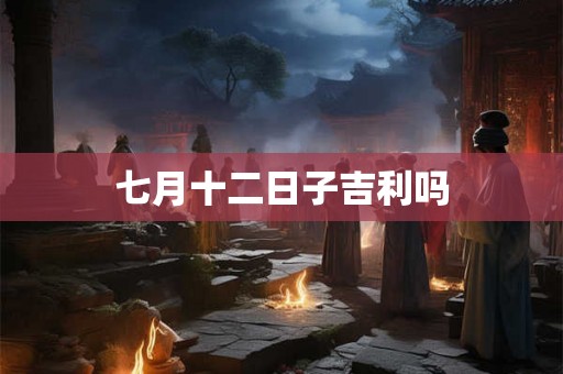 七月十二日子吉利吗