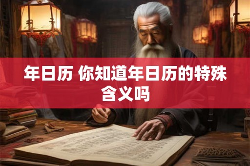 年日历 你知道年日历的特殊含义吗 年日历 你知道年日历的特殊含义吗