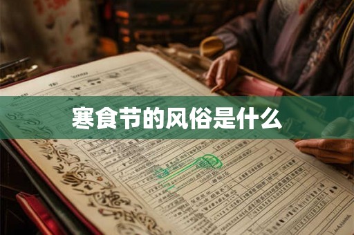寒食节的风俗是什么 寒食节的风俗是什么