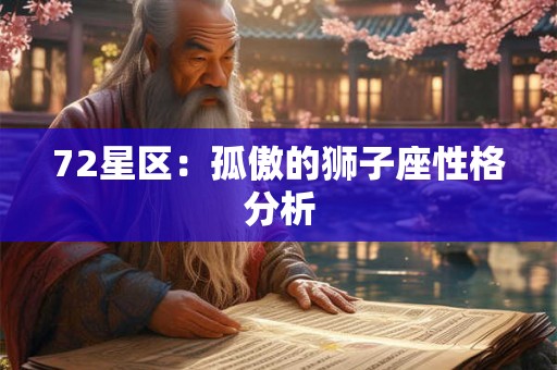 72星区:孤傲的狮子座性格分析 72星区:孤傲的狮子座性格分析