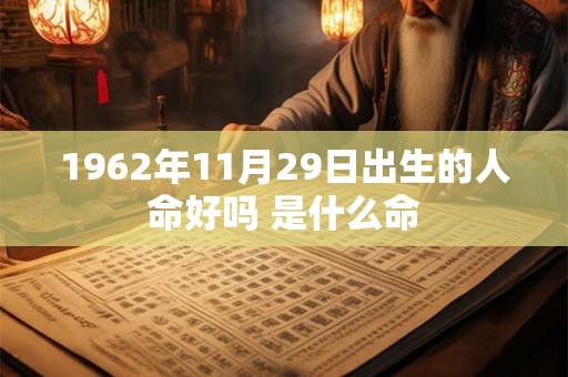 1962年11月29日出生的人命好吗 是什么命