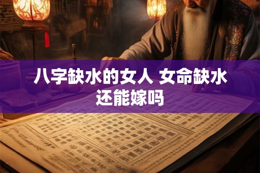 八字缺水的女人 女命缺水还能嫁吗