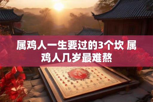 属鸡人一生要过的3个坎 属鸡人几岁最难熬