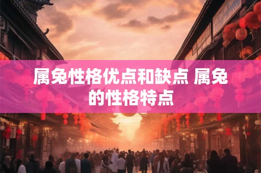 属兔性格优点和缺点 属兔的性格特点