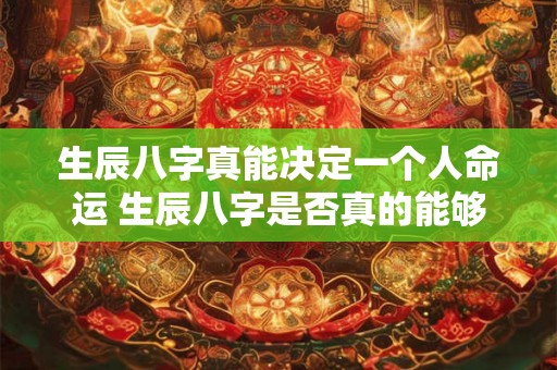 生辰八字真能决定一个人命运 生辰八字是否真的能够决定一个人的命运
