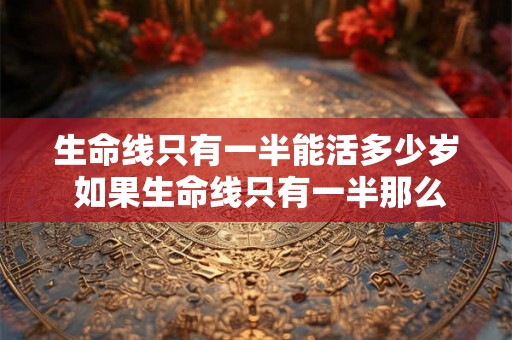 生命线只有一半能活多少岁 如果生命线只有一半那么能活多少岁