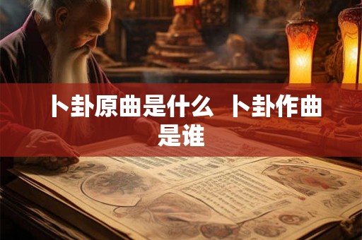 卜卦原曲是什么  卜卦作曲是谁