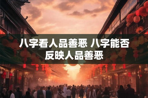 八字看人品善恶 八字能否反映人品善恶