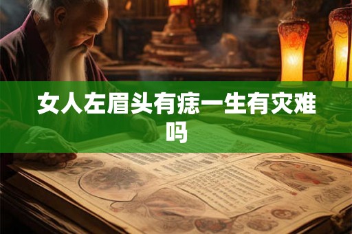 女人左眉头有痣一生有灾难吗 女人左眉头有痣一生有灾难吗