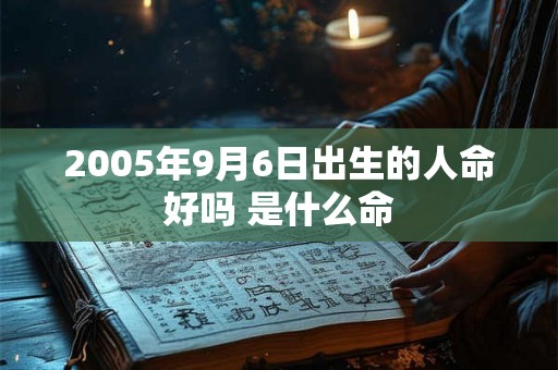2005年9月6日出生的人命好吗 是什么命