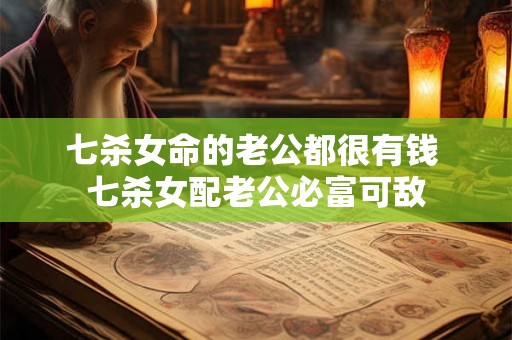七杀女命的老公都很有钱 七杀女配老公必富可敌