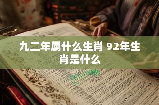 九二年属什么生肖 92年生肖是什么