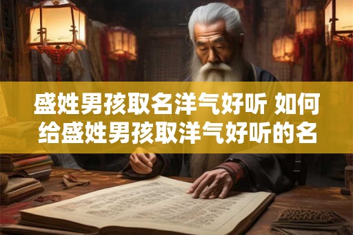 盛姓男孩取名洋气好听 如何给盛姓男孩取洋气好听的名字