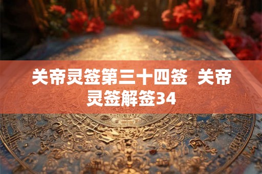 关帝灵签第三十四签 关帝灵签解签34 关帝灵签第三十四签 关帝灵签解签34