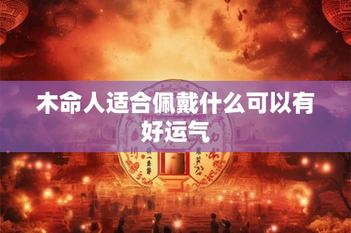 木命人适合佩戴什么可以有好运气