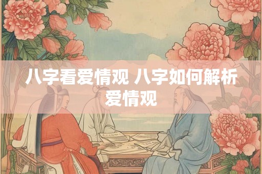 八字看爱情观 八字如何解析爱情观