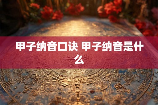 甲子纳音口诀 甲子纳音是什么