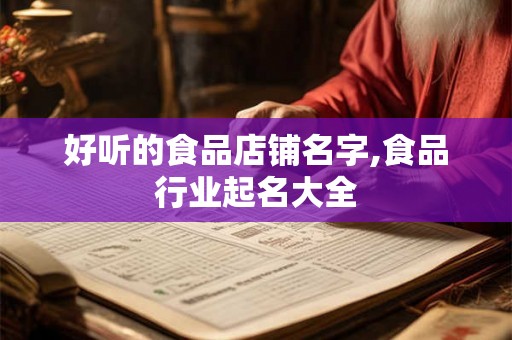 好听的食品店铺名字,食品行业起名大全