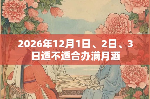 2026年12月1日、2日、3日适不适合办满月酒