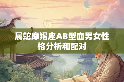 属蛇摩羯座AB型血男女性格分析和配对