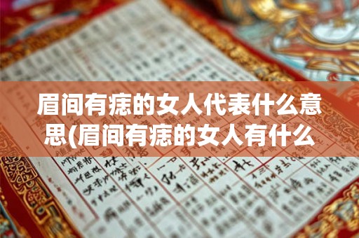 眉间有痣的女人代表什么意思(眉间有痣的女人有什么不同寻常的意义？)