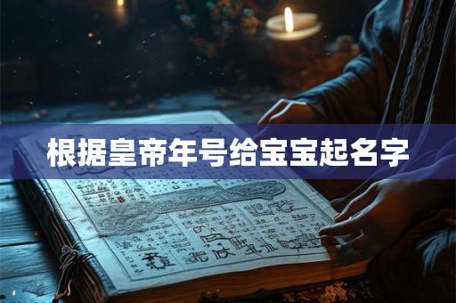 根据皇帝年号给宝宝起名字