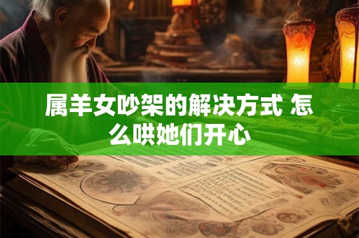 属羊女吵架的解决方式 怎么哄她们开心