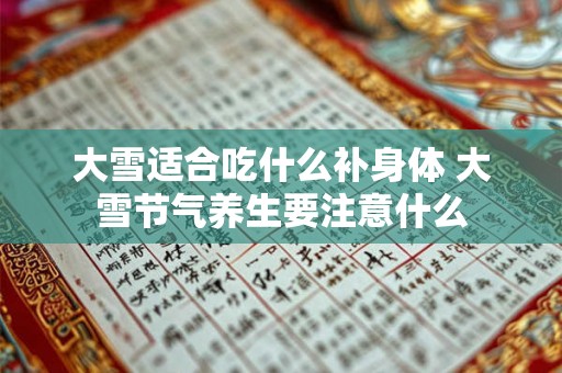 大雪适合吃什么补身体 大雪节气养生要注意什么