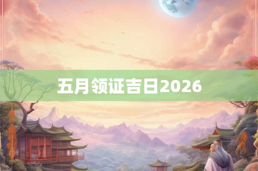 五月领证吉日2026