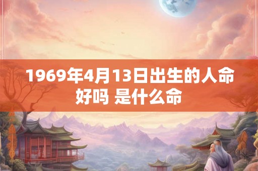 1969年4月13日出生的人命好吗 是什么命