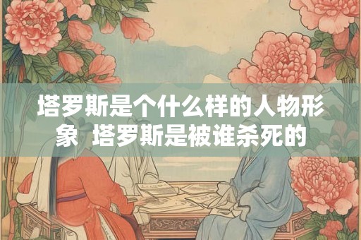 塔罗斯是个什么样的人物形象  塔罗斯是被谁杀死的
