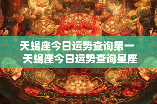天蝎座今日运势查询第一  天蝎座今日运势查询星座屋