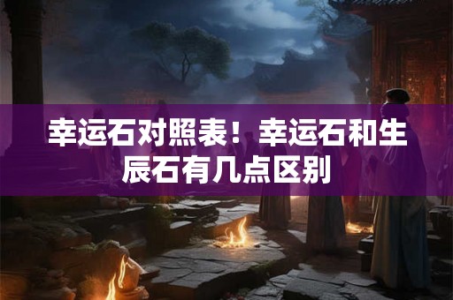 幸运石对照表！幸运石和生辰石有几点区别