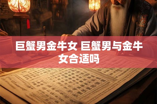 巨蟹男金牛女 巨蟹男与金牛女合适吗