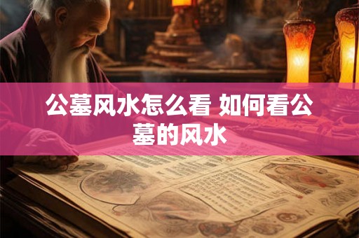 公墓风水怎么看 如何看公墓的风水