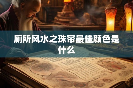 厕所风水之珠帘最佳颜色是什么
